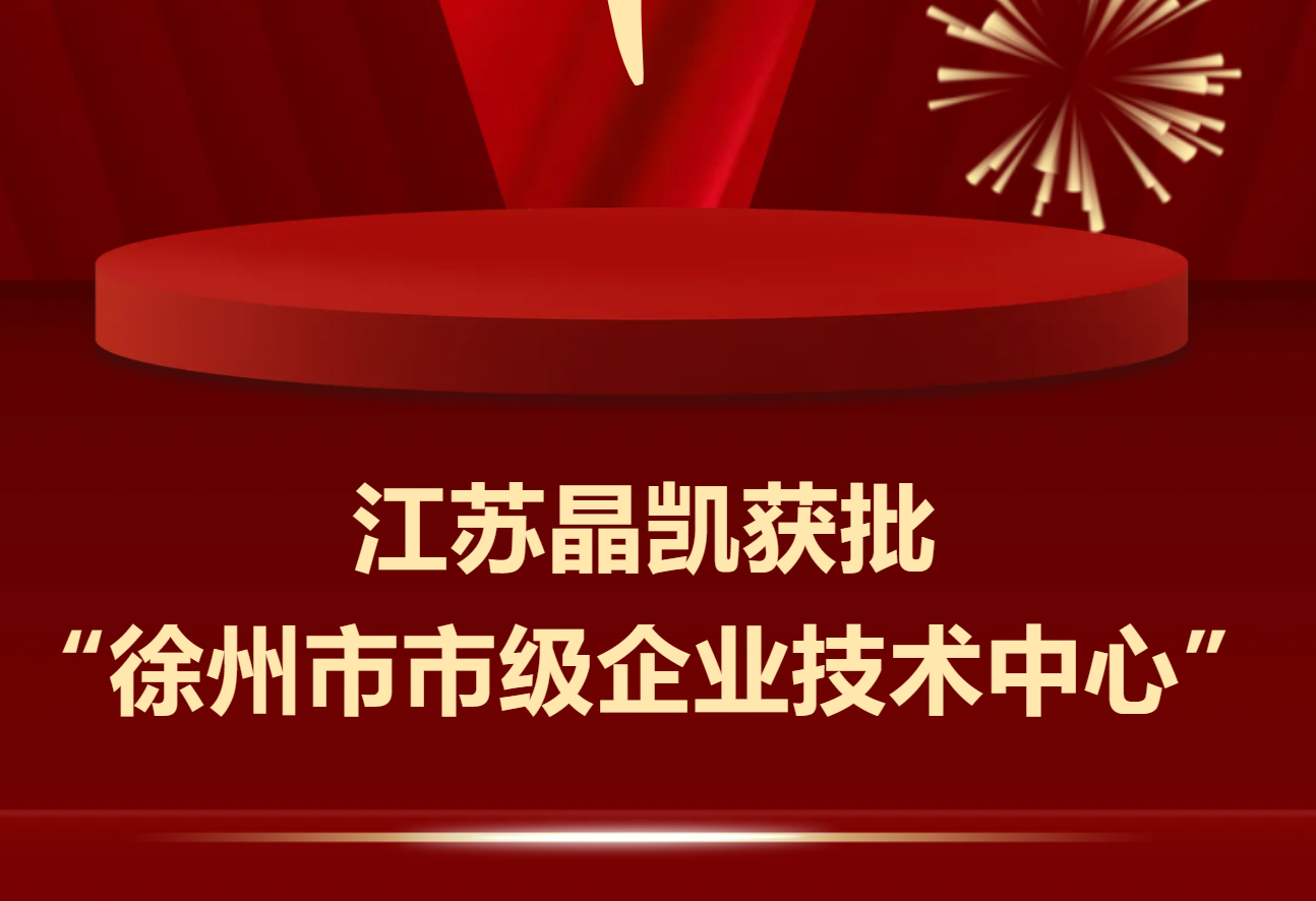 实力认证！江苏晶凯成功获批“徐州市市级企业技术中心”